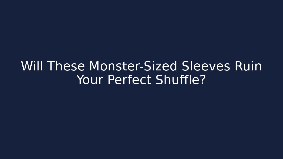 Will These Monster-Sized Sleeves Ruin Your Perfect Shuffle?