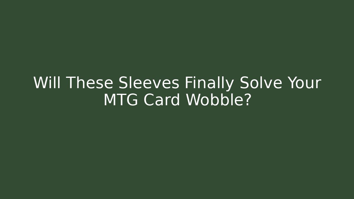 Will These Sleeves Finally Solve Your MTG Card Wobble?