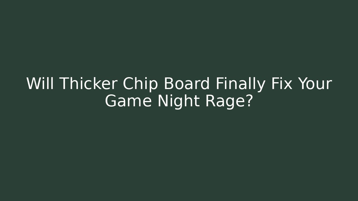Will Thicker Chip Board Finally Fix Your Game Night Rage?