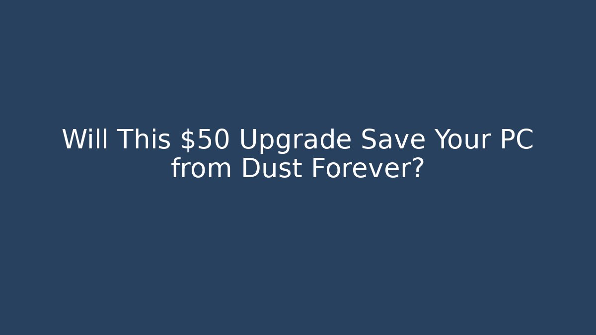 Will This $50 Upgrade Save Your PC from Dust Forever?