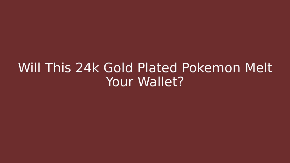 Will This 24k Gold Plated Pokémon Melt Your Wallet?