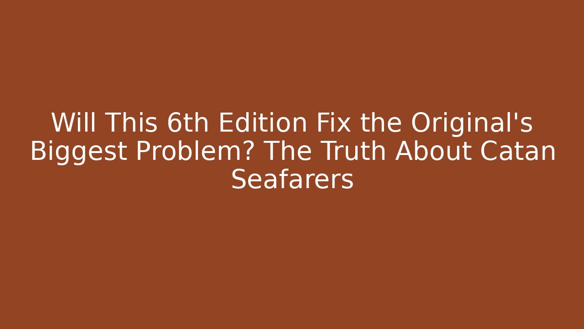 Will This 6th Edition Fix the Original's Biggest Problem? The Truth About Catan Seafarers