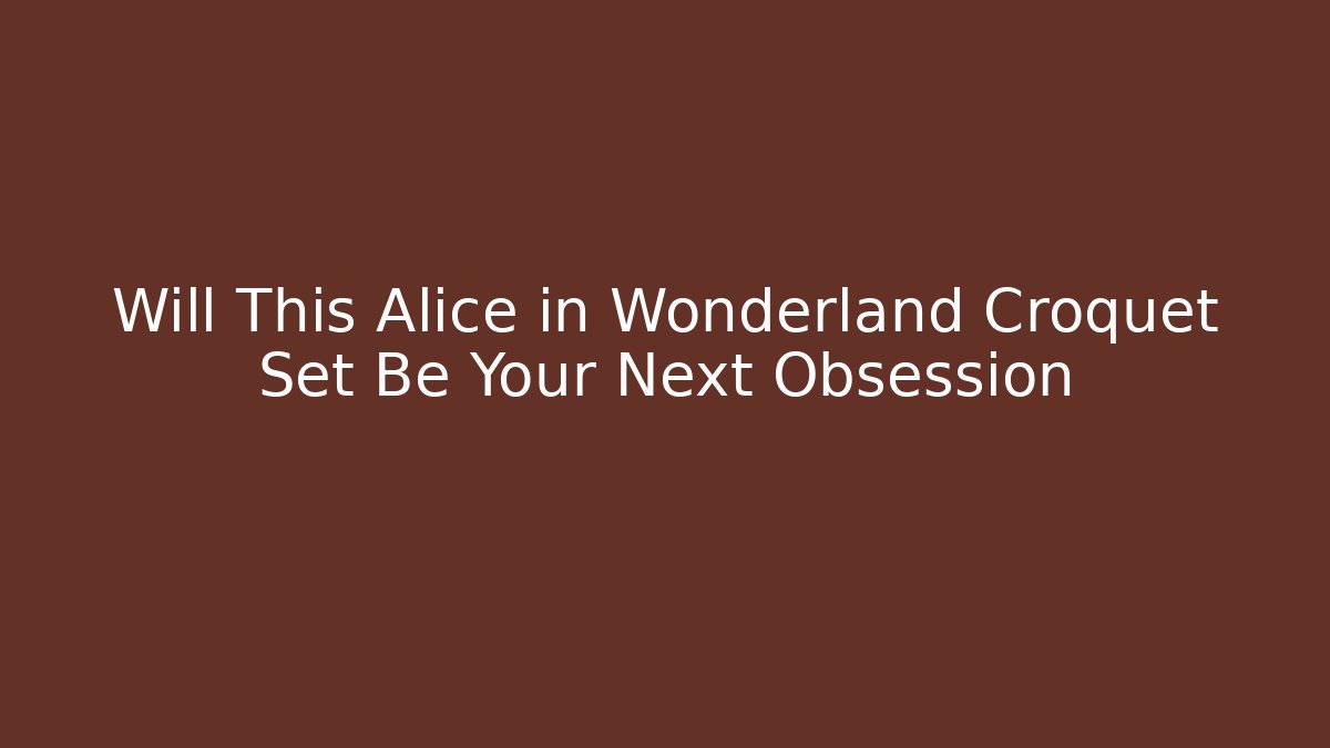 Will This Alice in Wonderland Croquet Set Be Your Next Obsession