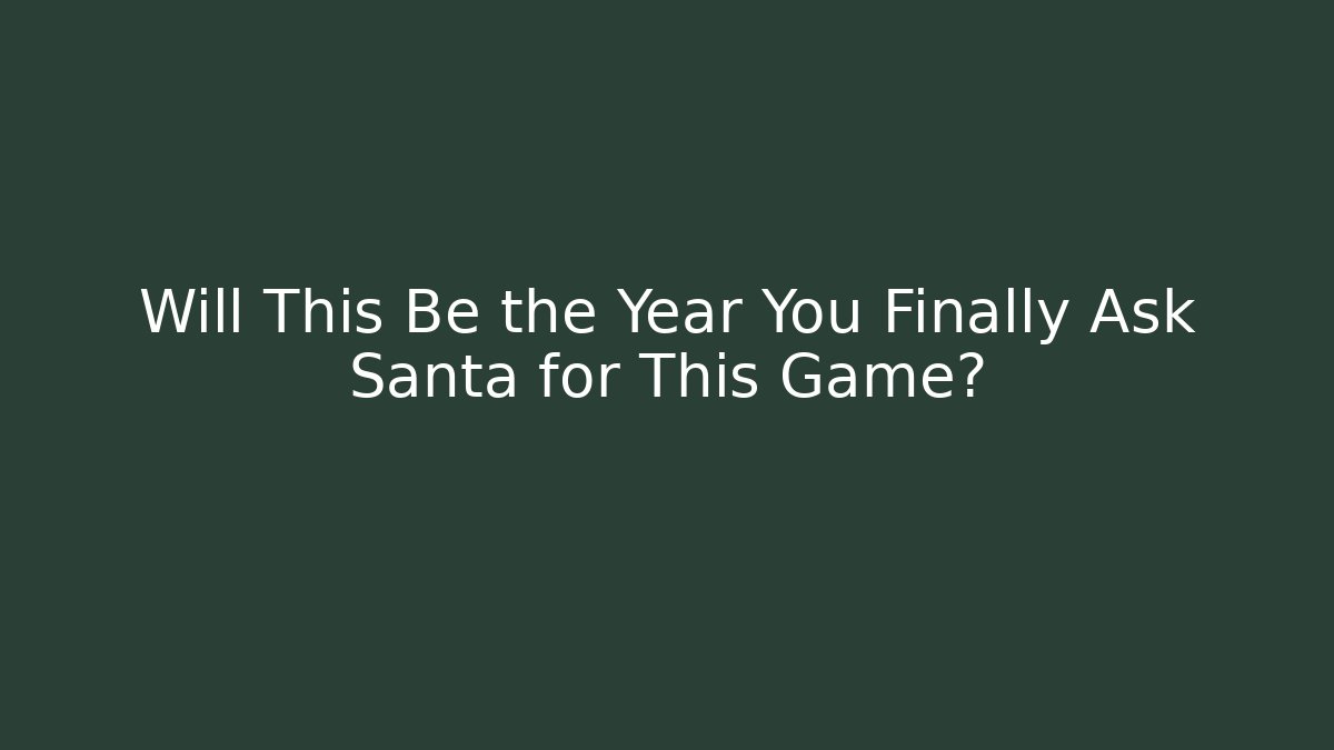 Will This Be the Year You Finally Ask Santa for This Game?