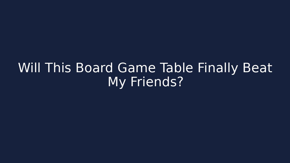 Will This Board Game Table Finally Beat My Friends?