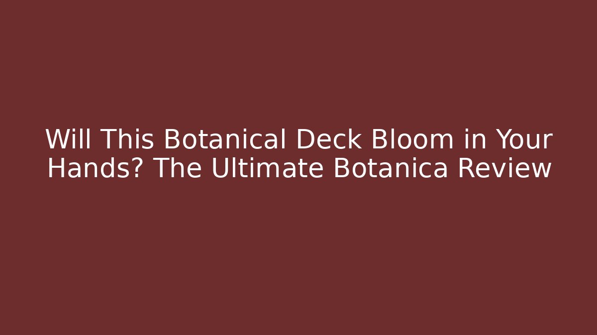 Will This Botanical Deck Bloom in Your Hands? The Ultimate Botanica Review