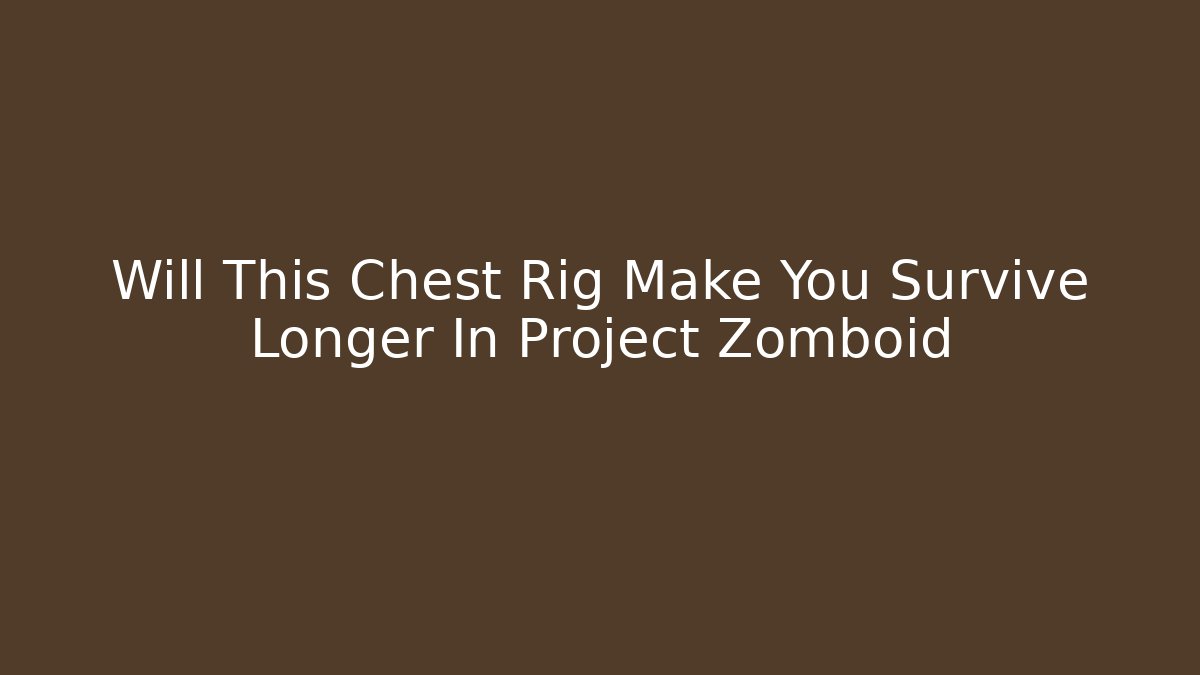 Will This Chest Rig Make You Survive Longer In Project Zomboid