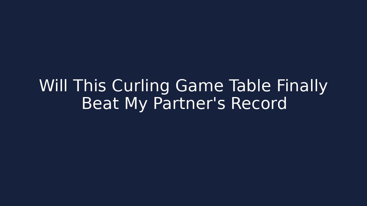 Will This Curling Game Table Finally Beat My Partner's Record