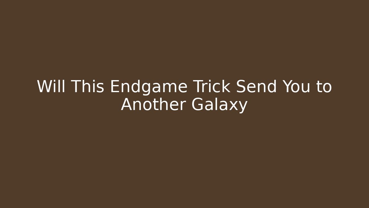 Will This Endgame Trick Send You to Another Galaxy