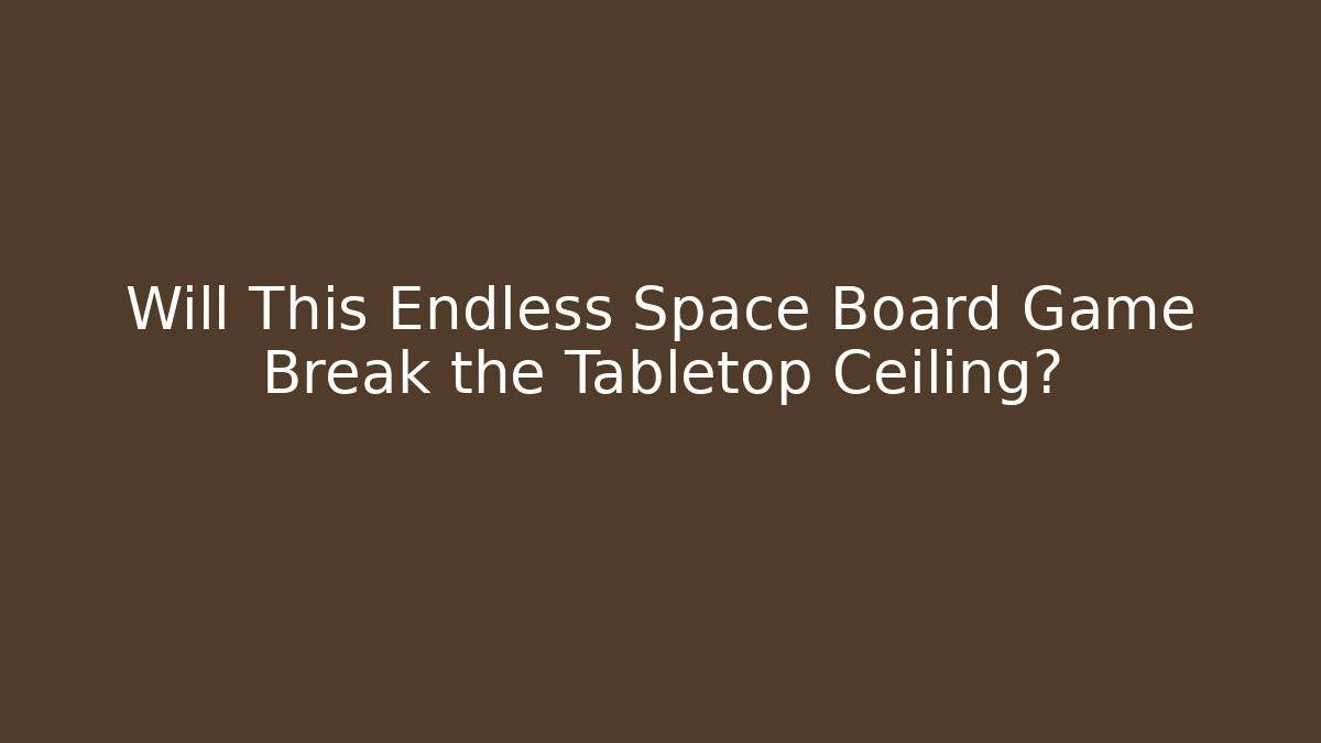 Will This Endless Space Board Game Break the Tabletop Ceiling? - Create More Assets
