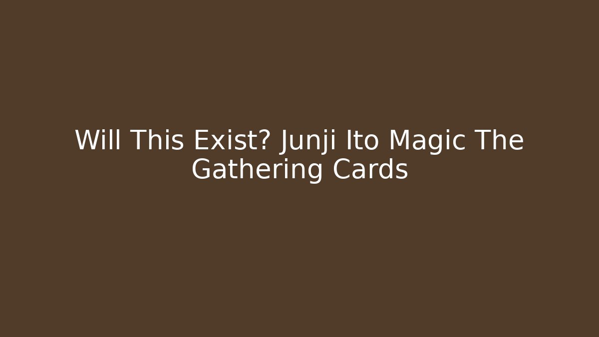 Will This Exist? Junji Ito Magic The Gathering Cards - Create More Assets