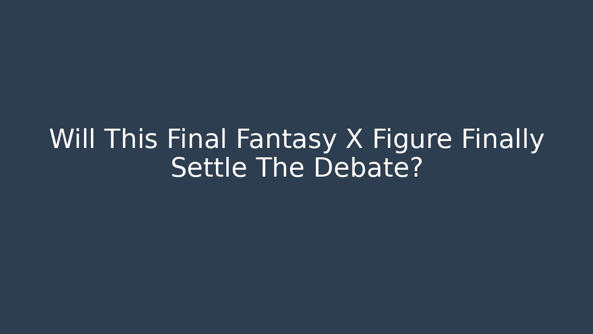 Will This Final Fantasy X Figure Finally Settle The Debate? - Create More Assets