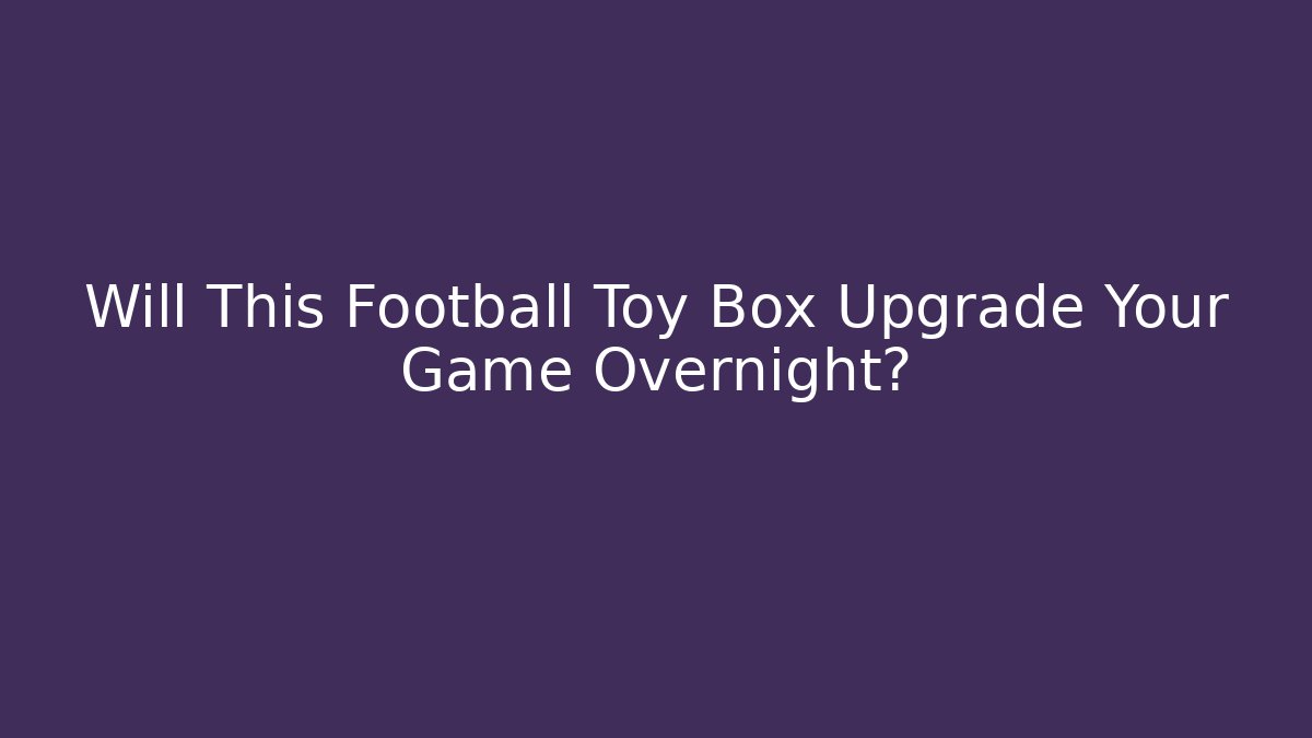 Will This Football Toy Box Upgrade Your Game Overnight?