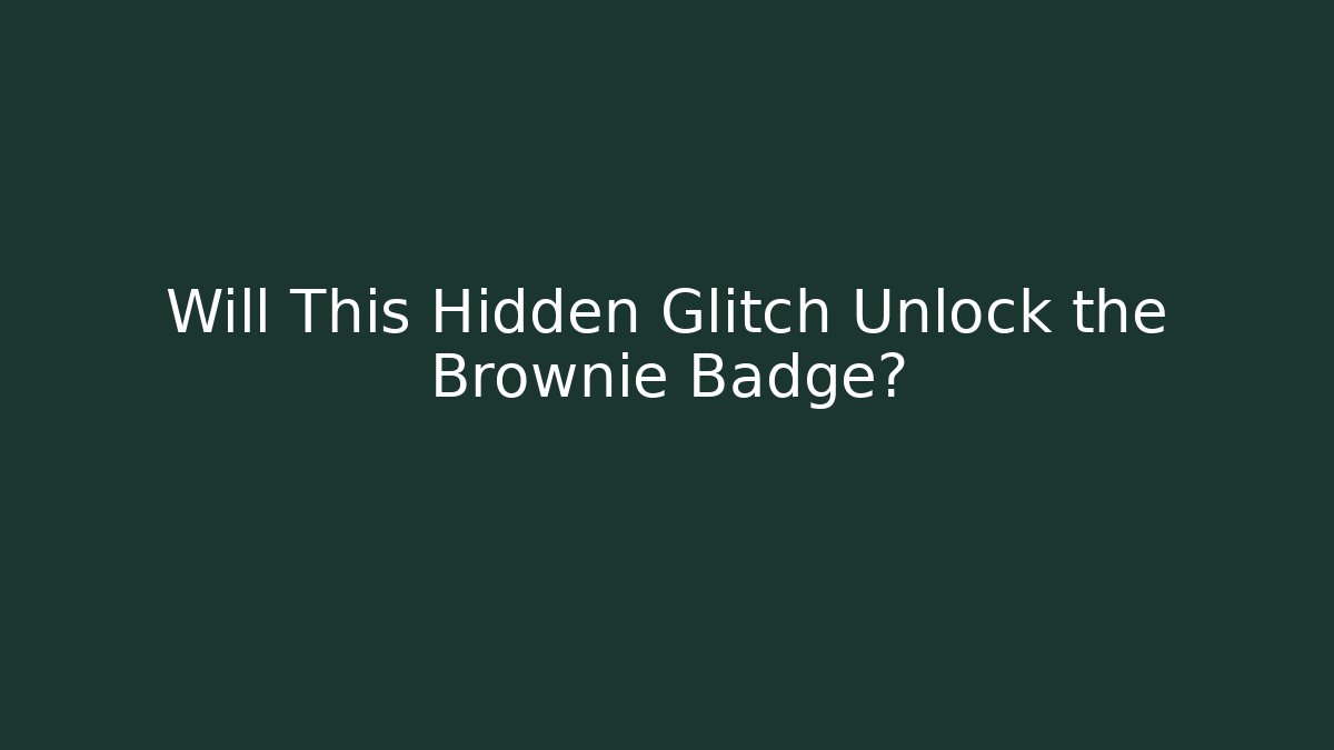 Will This Hidden Glitch Unlock the Brownie Badge?