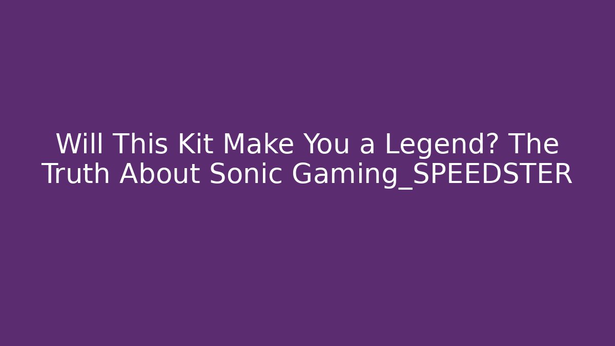 Will This Kit Make You a Legend? The Truth About Sonic Gaming_SPEEDSTER