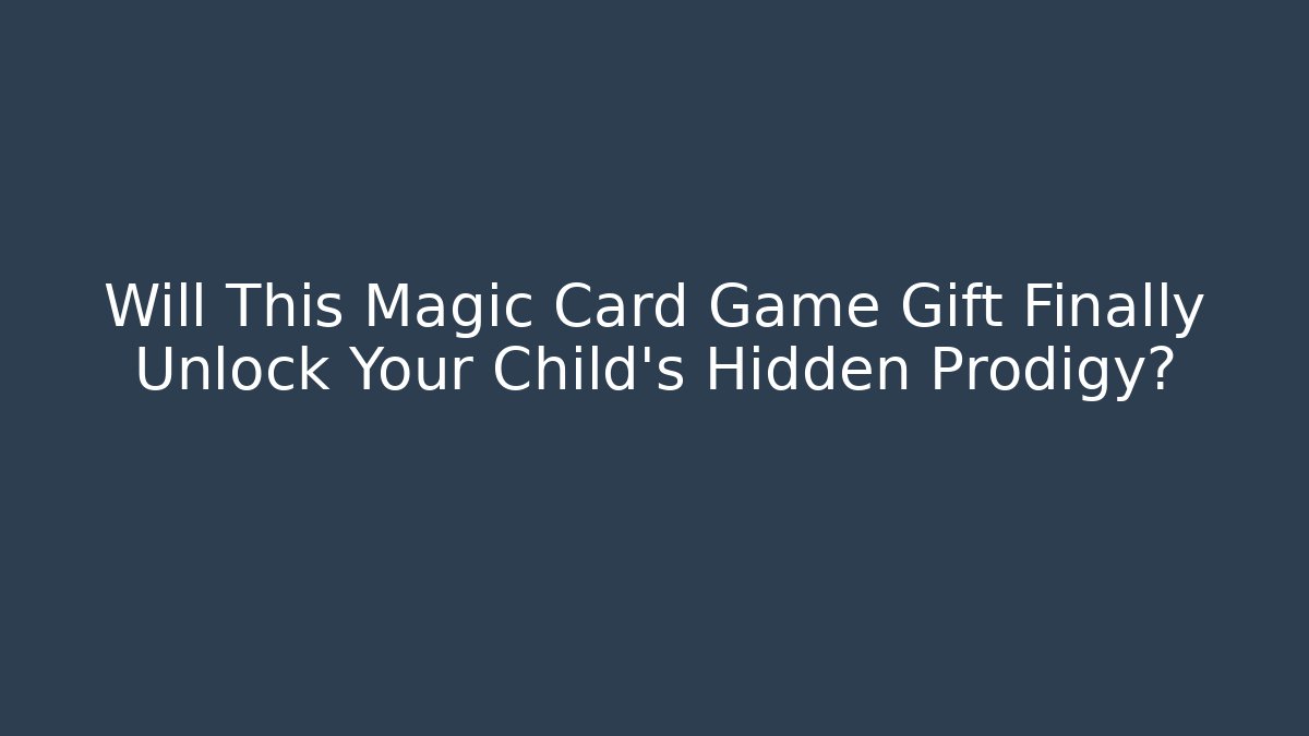 Will This Magic Card Game Gift Finally Unlock Your Child’s Hidden Prodigy?