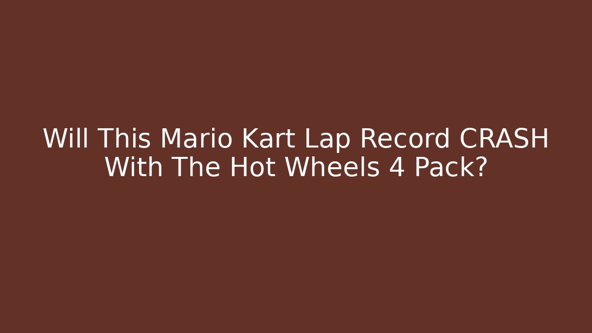 Will This Mario Kart Lap Record CRASH With The Hot Wheels 4 Pack?