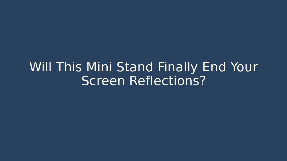 Will This Mini Stand Finally End Your Screen Reflections? - Create More Assets