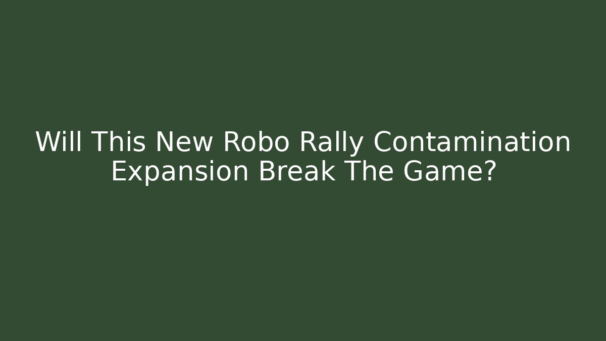 Will This New Robo Rally Contamination Expansion Break The Game?