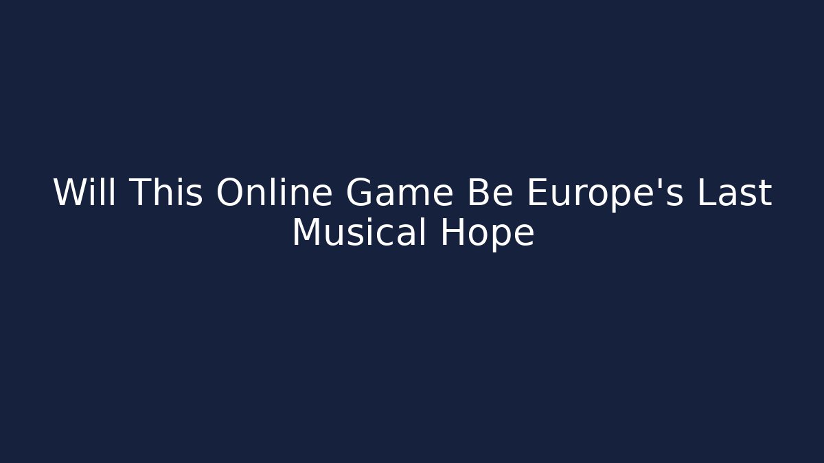 Will This Online Game Be Europe’s Last Musical Hope