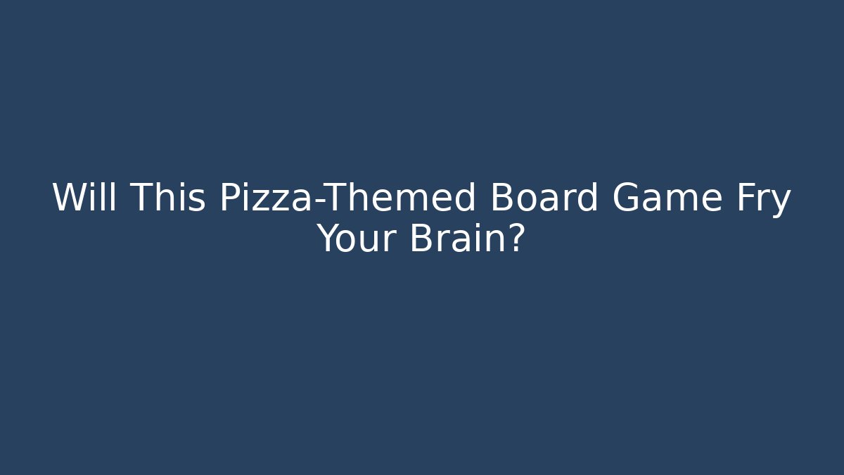 Will This Pizza-Themed Board Game Fry Your Brain?