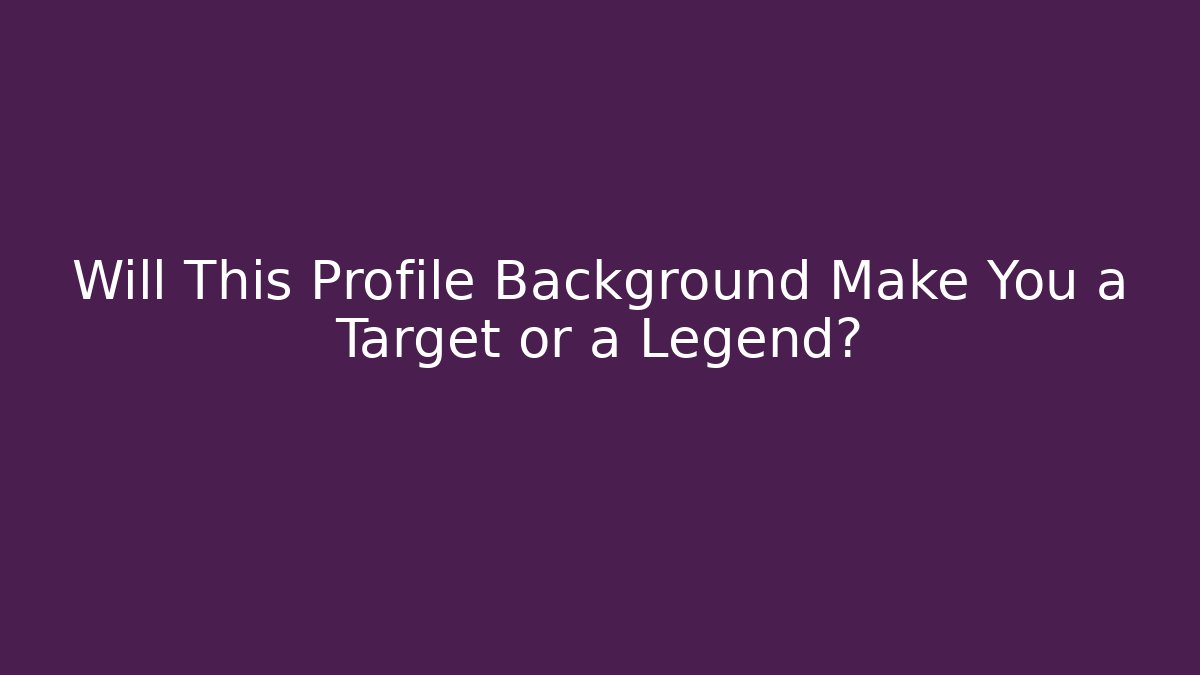 Will This Profile Background Make You a Target or a Legend?