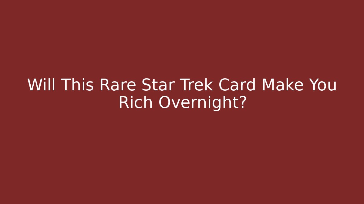 Will This Rare Star Trek Card Make You Rich Overnight?