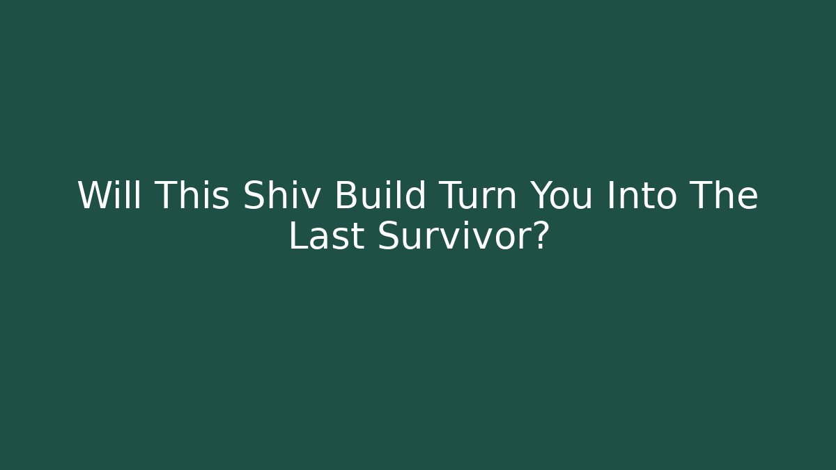 Will This Shiv Build Turn You Into The Last Survivor?