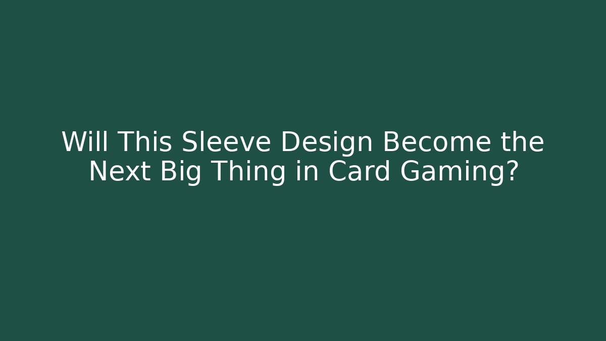 Will This Sleeve Design Become the Next Big Thing in Card Gaming?