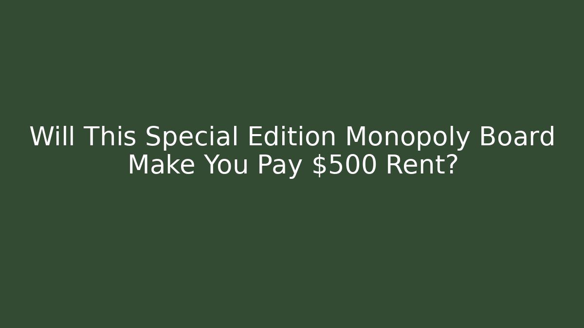 Will This Special Edition Monopoly Board Make You Pay $500 Rent?