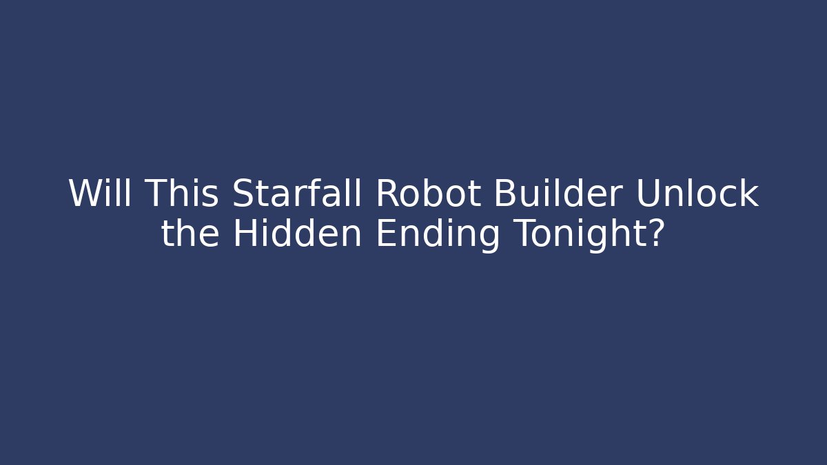 Will This Starfall Robot Builder Unlock the Hidden Ending Tonight?