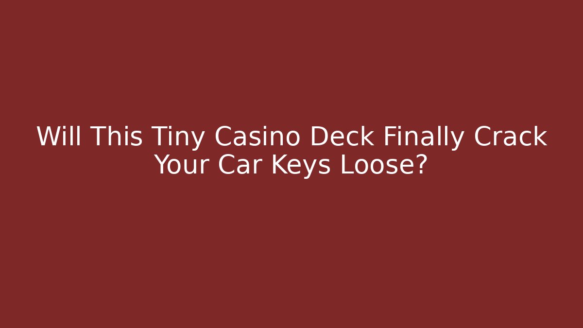Will This Tiny Casino Deck Finally Crack Your Car Keys Loose?