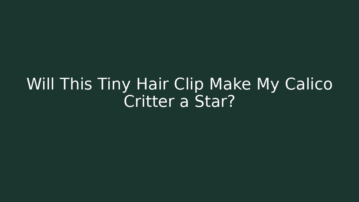 Will This Tiny Hair Clip Make My Calico Critter a Star?