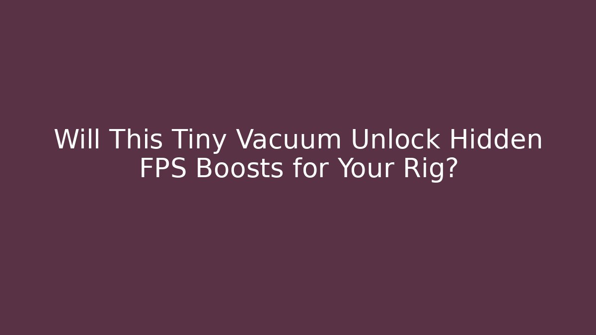 Will This Tiny Vacuum Unlock Hidden FPS Boosts for Your Rig? - Create More Assets
