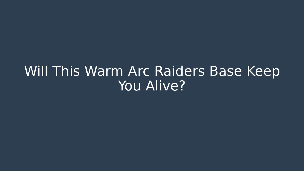 Will This Warm Arc Raiders Base Keep You Alive?
