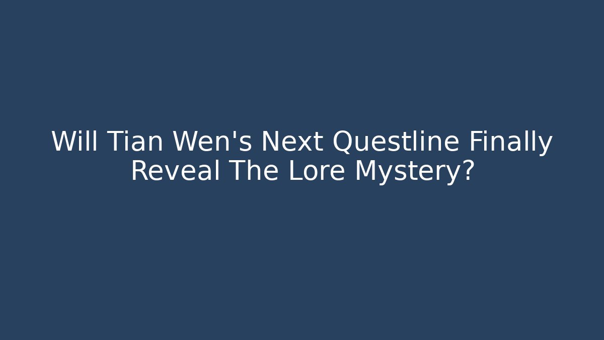 Will Tian Wen's Next Questline Finally Reveal The Lore Mystery?