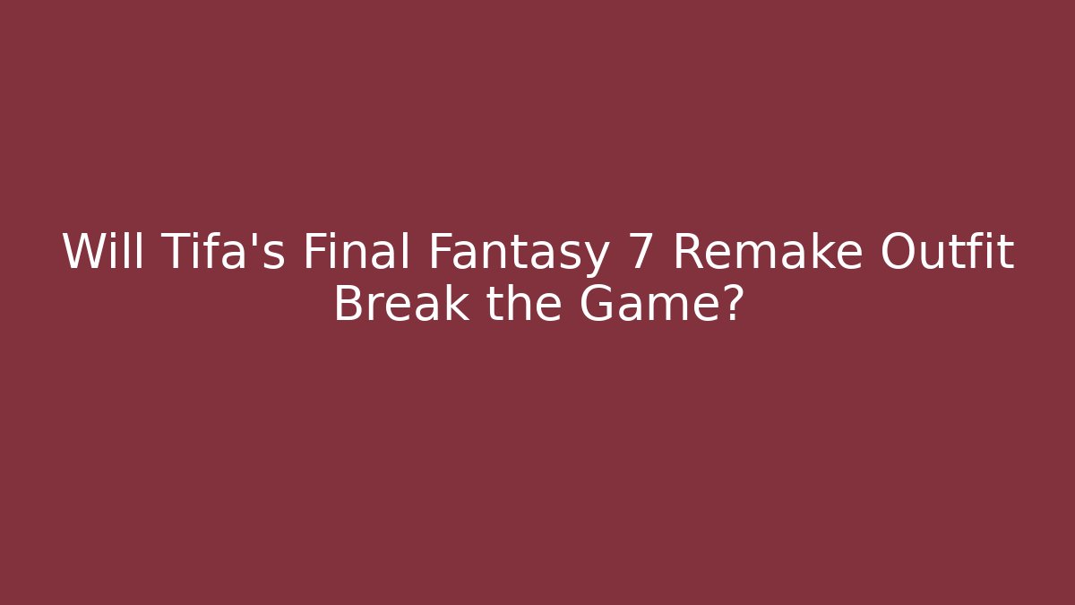 Will Tifa’s Final Fantasy 7 Remake Outfit Break the Game?