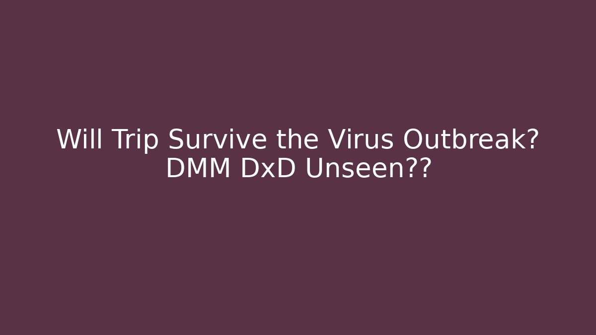 Will Trip Survive the Virus Outbreak? DMM DxD Unseen剧情 - Create More Assets