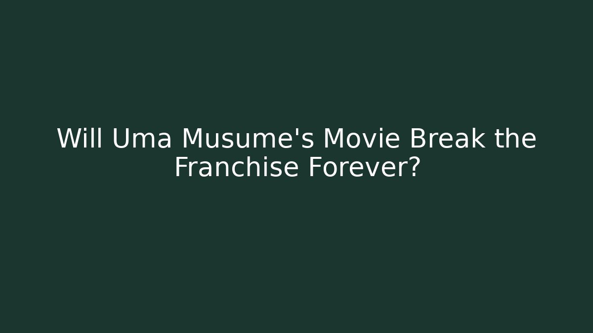 Will Uma Musume's Movie Break the Franchise Forever?