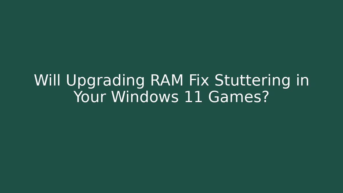 Will Upgrading RAM Fix Stuttering in Your Windows 11 Games?