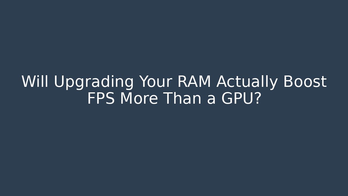 Will Upgrading Your RAM Actually Boost FPS More Than a GPU?