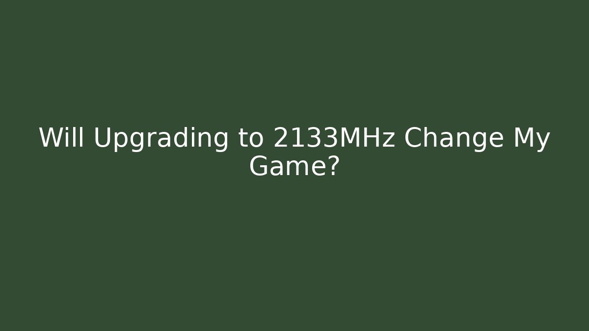 Will Upgrading to 2133MHz Change My Game?