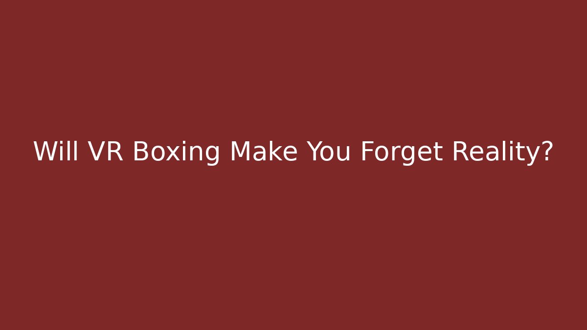 Will VR Boxing Make You Forget Reality?