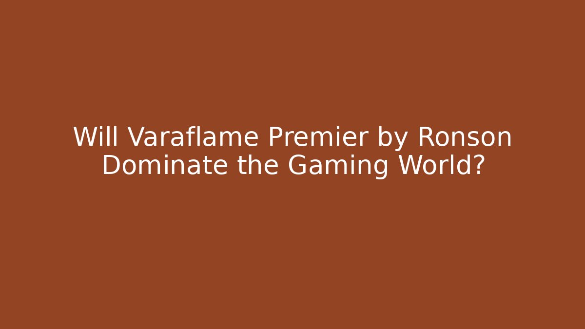 Will Varaflame Premier by Ronson Dominate the Gaming World?