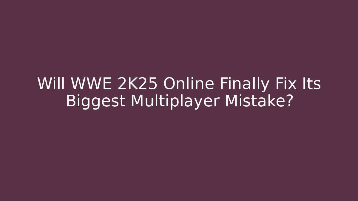 Will WWE 2K25 Online Finally Fix Its Biggest Multiplayer Mistake? - Create More Assets