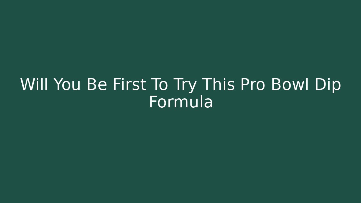 Will You Be First To Try This Pro Bowl Dip Formula