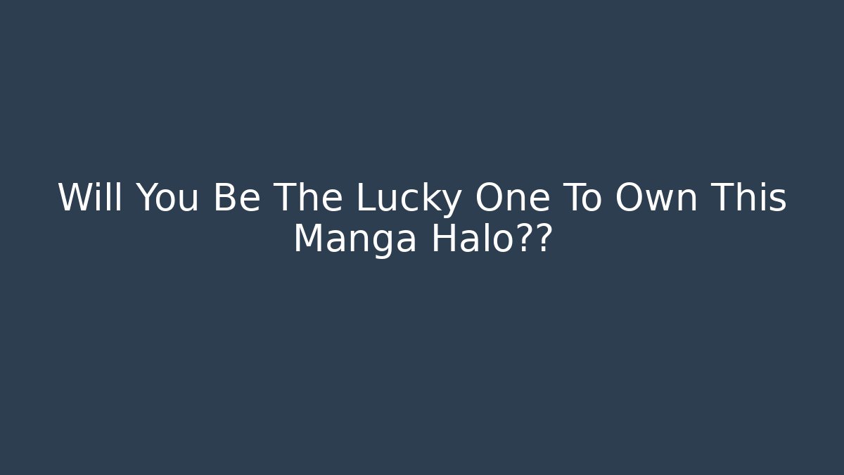 Will You Be The Lucky One To Own This Manga Halo专属