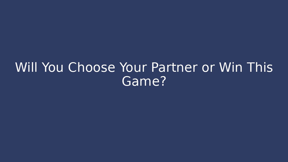 Will You Choose Your Partner or Win This Game?