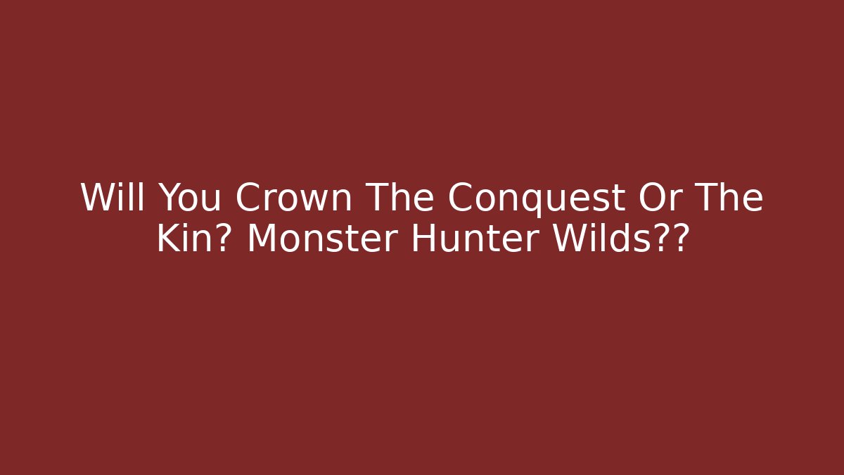 Will You Crown The Conquest Or The Kin? Monster Hunter Wilds抉择