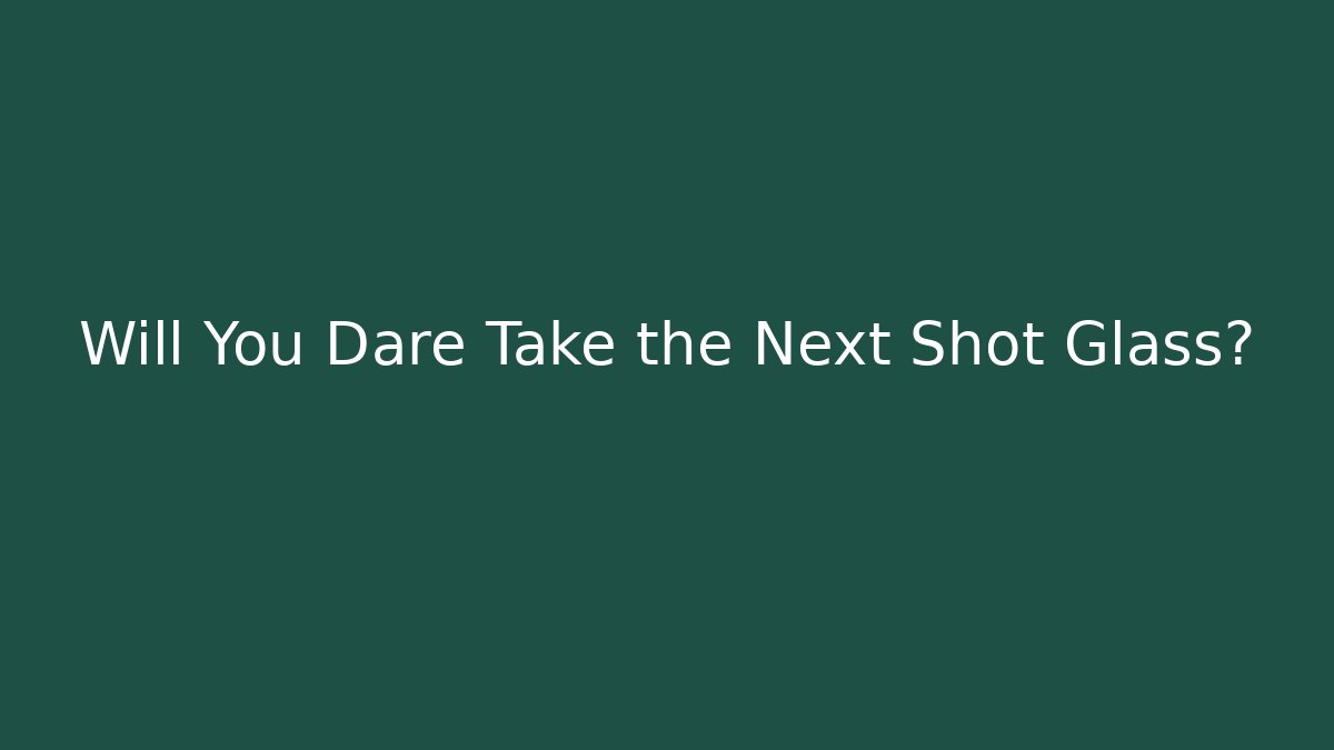 Will You Dare Take the Next Shot Glass?